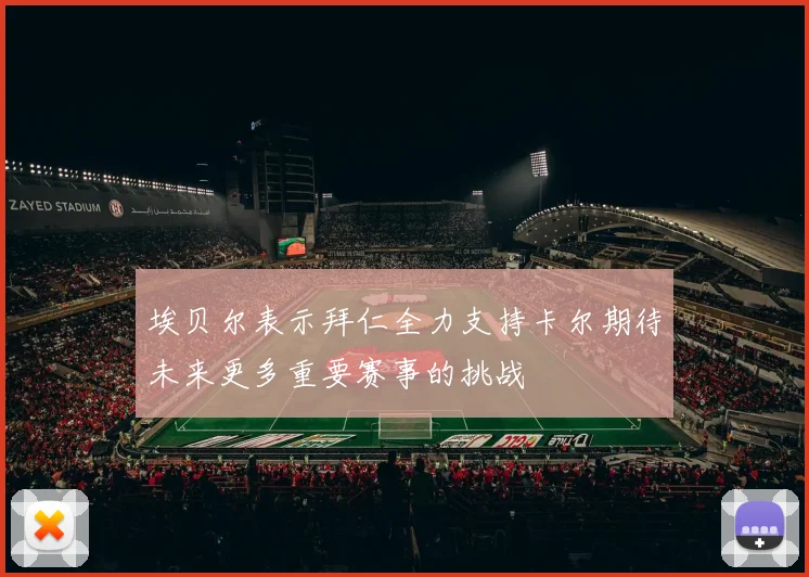 埃贝尔表示拜仁全力支持卡尔期待未来更多重要赛事的挑战